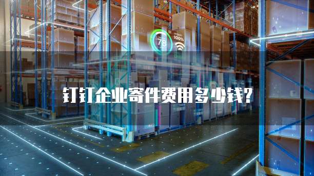 钉钉企业寄件费用多少钱？