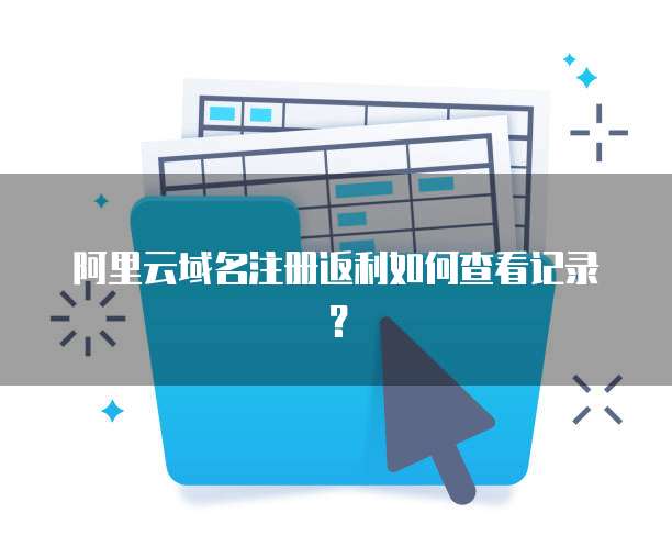 阿里云域名注册返利如何查看记录?
