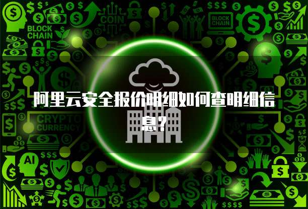 阿里云安全报价明细如何查明细信息?