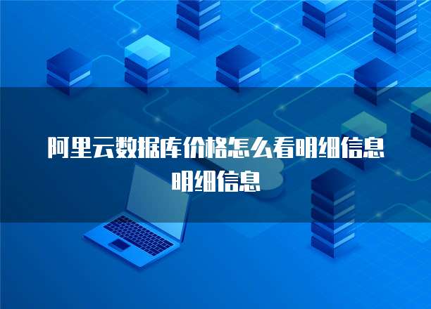 阿里云数据库价格怎么看明细信息明细信息