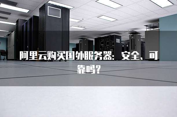 阿里云购买国外服务器:安全、可靠吗?