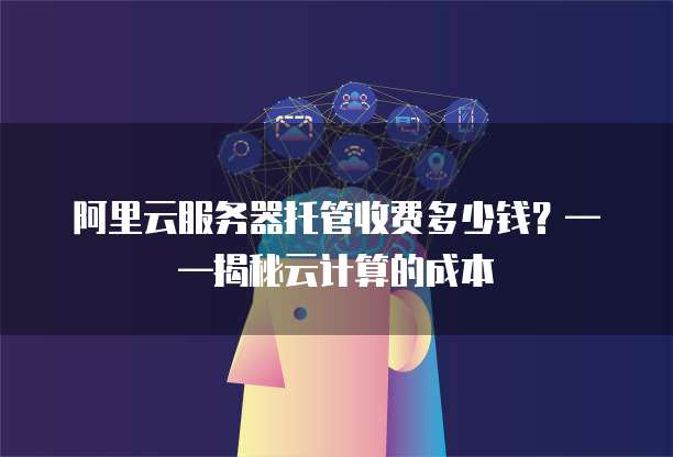 阿里云服务器托管收费多少钱?——揭秘云计算的成本