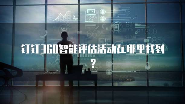 钉钉360智能评估活动在哪里找到?
