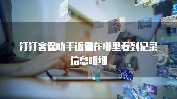 钉钉客保助手返佣在哪里看到记录信息明细