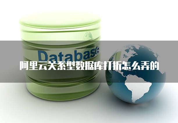 阿里云关系型数据库打折怎么弄的