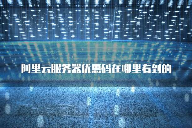 阿里云服务器优惠码在哪里看到的