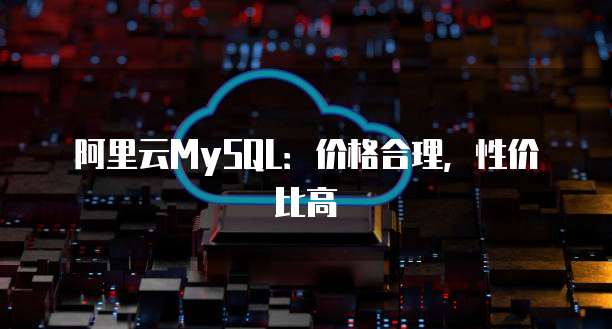 阿里云MySQL：价格合理，性价比高