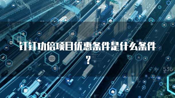 钉钉功倍项目优惠条件是什么条件?