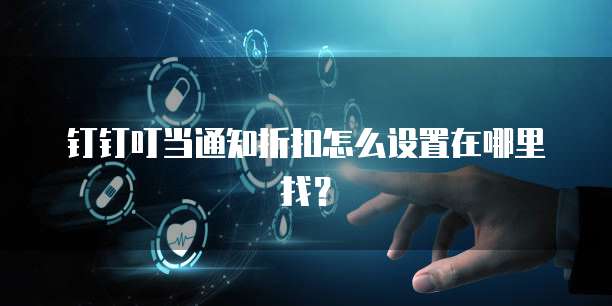 钉钉叮当通知折扣怎么设置在哪里找?