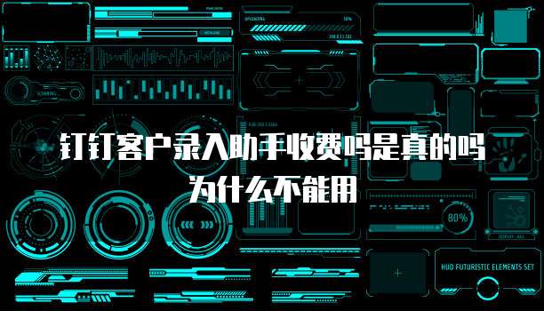 钉钉客户录入助手收费吗是真的吗为什么不能用