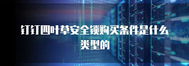钉钉四叶草安全锁购买条件是什么类型的