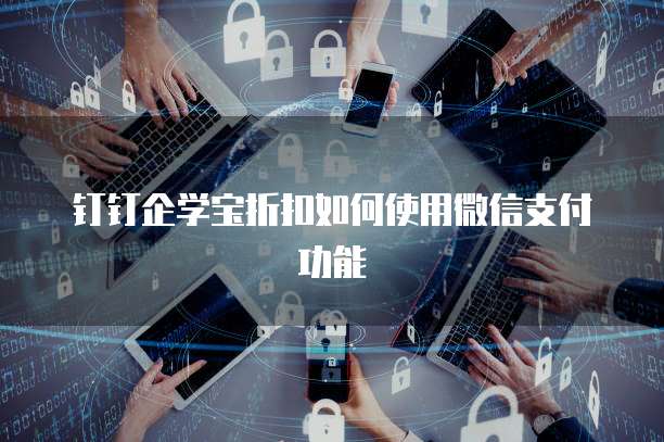 钉钉企学宝折扣如何使用微信支付功能