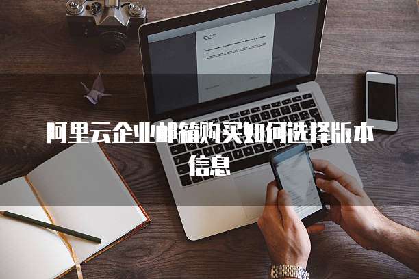 阿里云企业邮箱购买如何选择版本信息