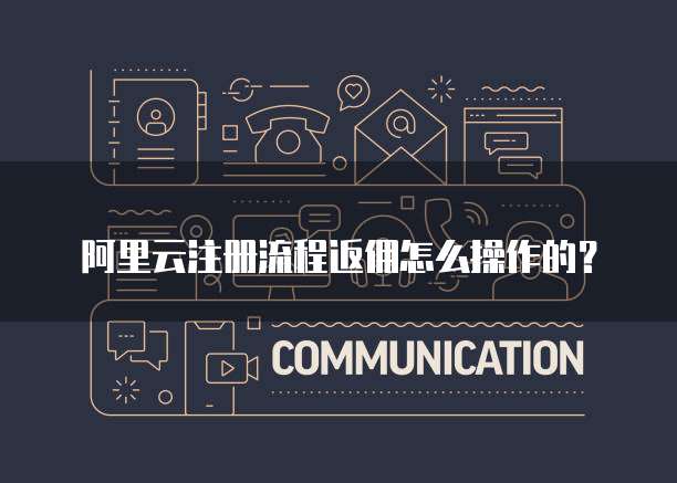 阿里云注册流程返佣怎么操作的?