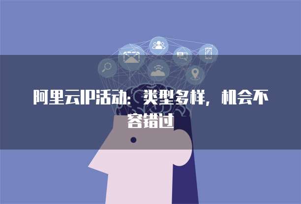 阿里云IP活动：类型多样，机会不容错过