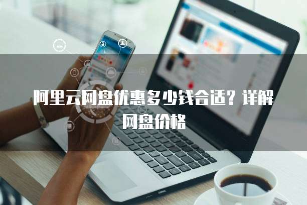 阿里云网盘优惠多少钱合适?详解网盘价格