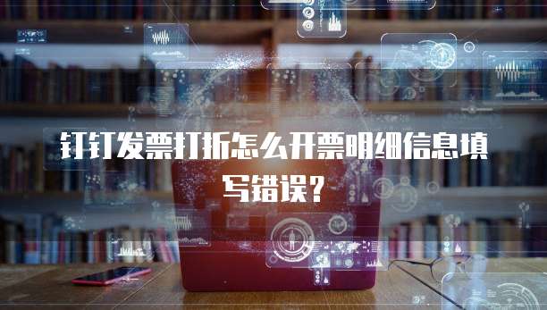 钉钉发票打折怎么开票明细信息填写错误？