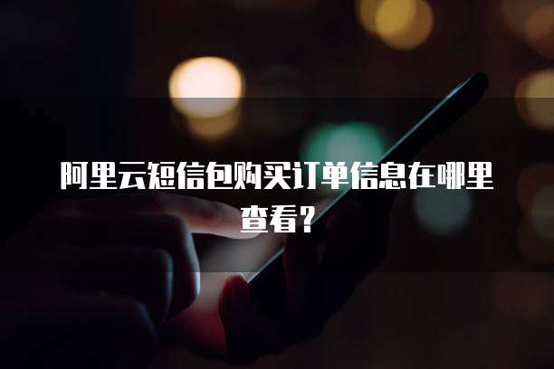 阿里云短信包购买订单信息在哪里查看?