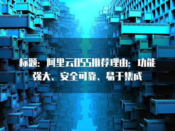 标题:阿里云OSS推荐理由:功能强大、安全可靠、易于集成