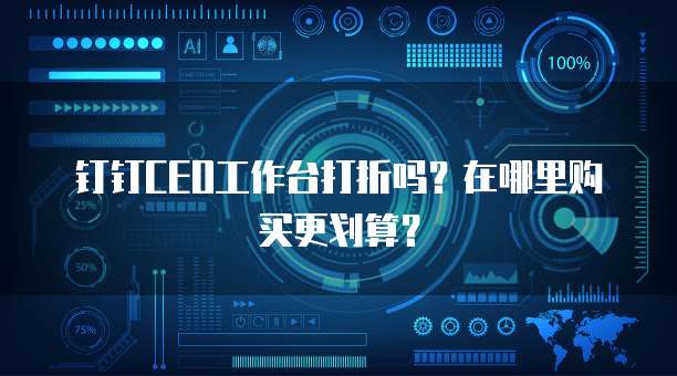 钉钉CEO工作台打折吗?在哪里购买更划算?