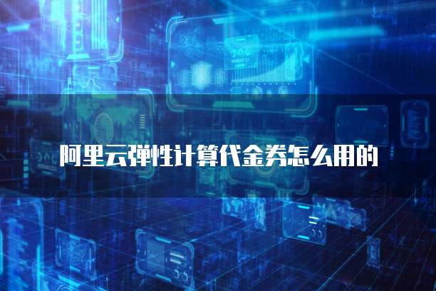 阿里云弹性计算代金券怎么用的