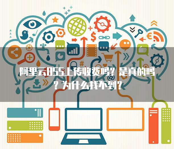 阿里云OSS上传收费吗？是真的吗？为什么找不到？
