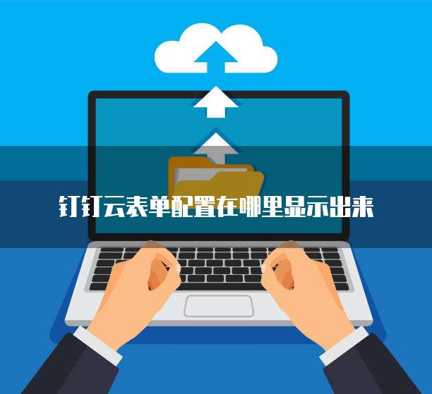 钉钉云表单配置在哪里显示出来