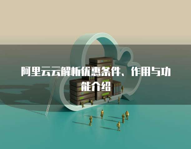 阿里云云解析优惠条件、作用与功能介绍