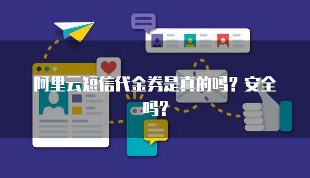 阿里云短信代金券是真的吗?安全吗?