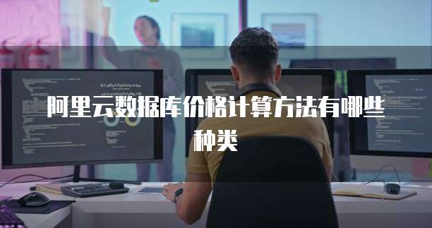 阿里云数据库价格计算方法有哪些种类