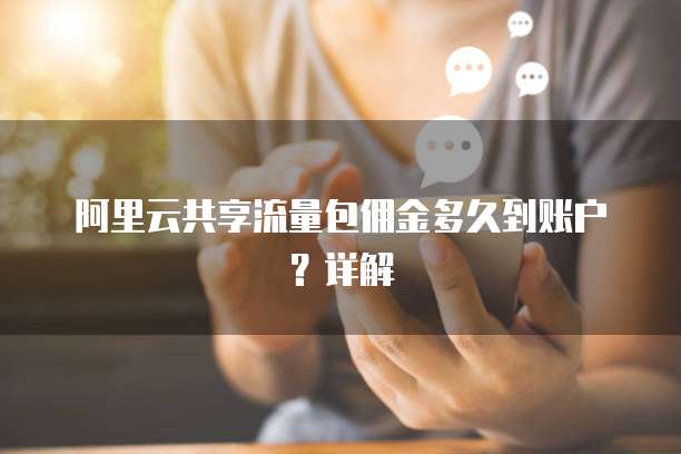 阿里云共享流量包佣金多久到账户？详解