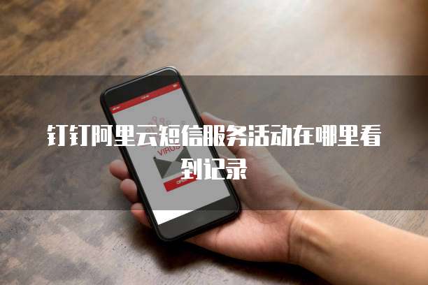 钉钉阿里云短信服务活动在哪里看到记录