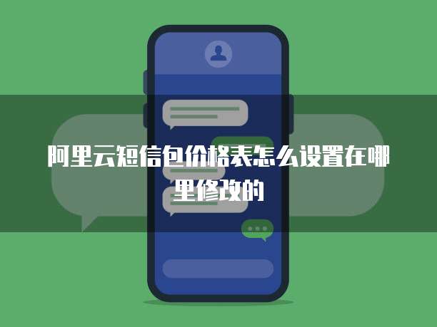 阿里云短信包价格表怎么设置在哪里修改的