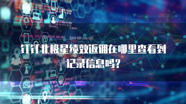 钉钉北极星绩效返佣在哪里查看到记录信息吗?