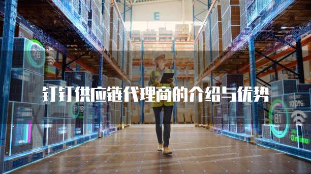 钉钉供应链代理商的介绍与优势
