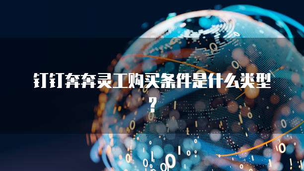 钉钉奔奔灵工购买条件是什么类型?