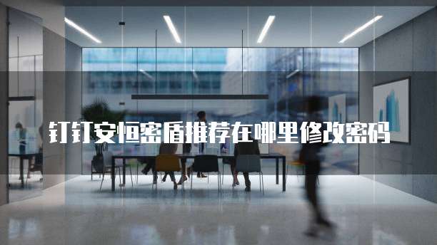钉钉安恒密盾推荐在哪里修改密码