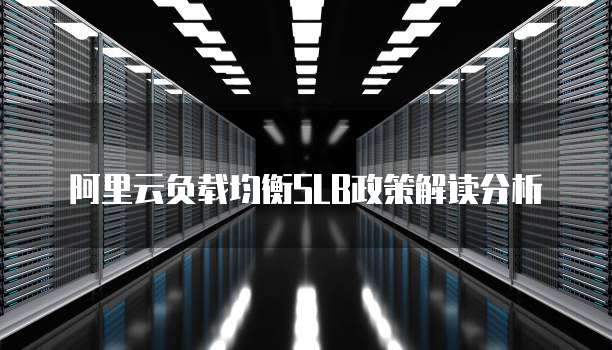 阿里云负载均衡SLB政策解读分析