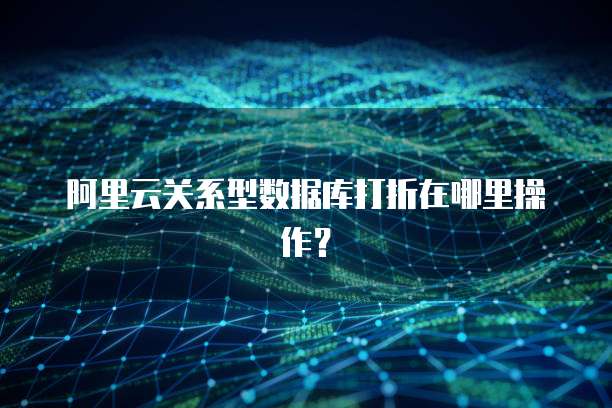 阿里云关系型数据库打折在哪里操作？