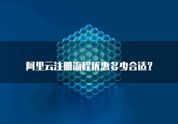 阿里云注册流程优惠多少合适？