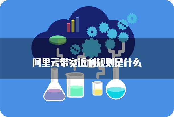 阿里云带宽返利规则是什么