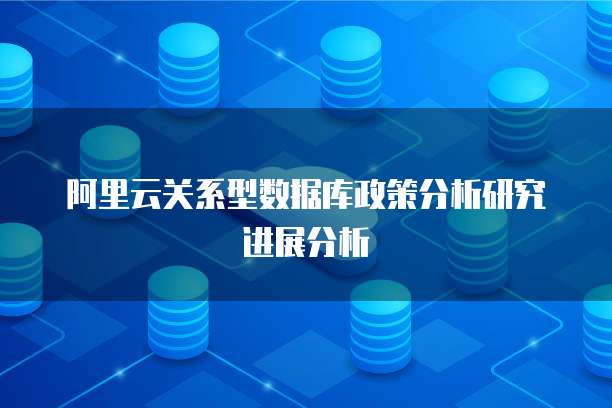 阿里云关系型数据库政策分析研究进展分析