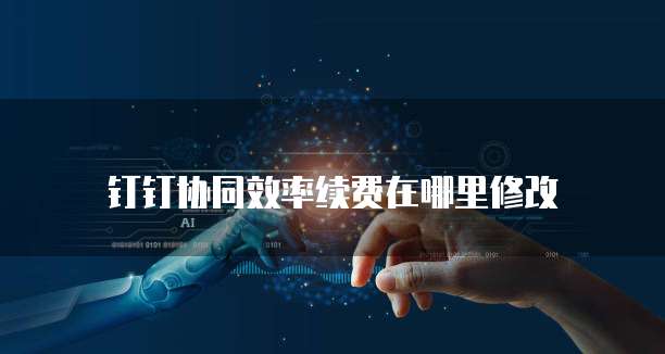 钉钉协同效率续费在哪里修改