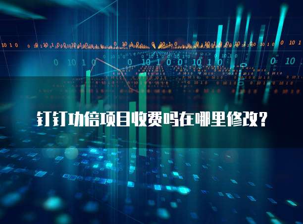 钉钉功倍项目收费吗在哪里修改?