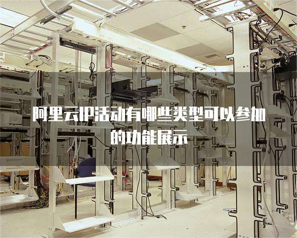 阿里云IP活动有哪些类型可以参加的功能展示