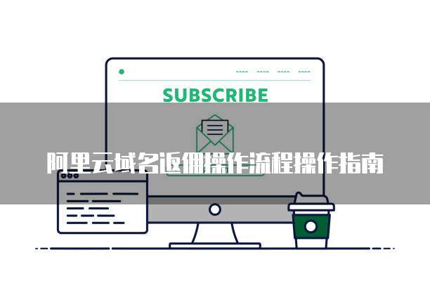 阿里云域名返佣操作流程操作指南