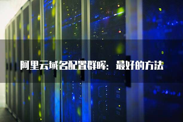 阿里云域名配置群晖：最好的方法
