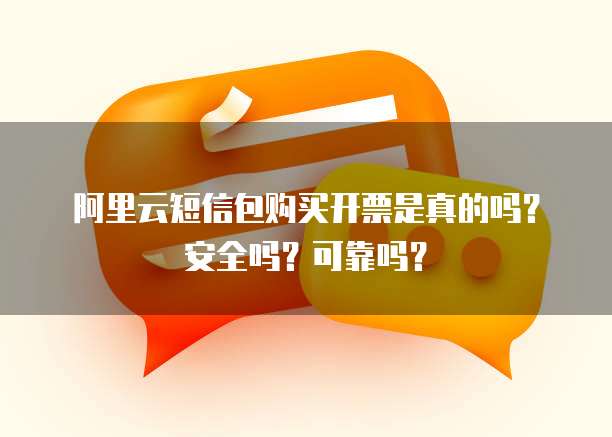 阿里云短信包购买开票是真的吗?安全吗?可靠吗?