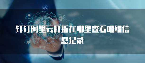 钉钉阿里云打折在哪里查看明细信息记录