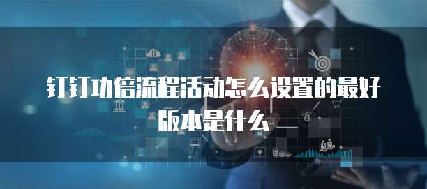 钉钉功倍流程活动怎么设置的最好版本是什么